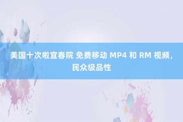 美国十次啦宜春院 免费移动 MP4 和 RM 视频，民众级品性