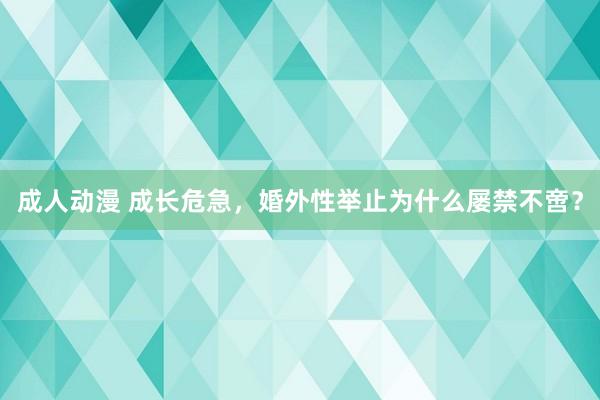 成人动漫 成长危急，婚外性举止为什么屡禁不啻？