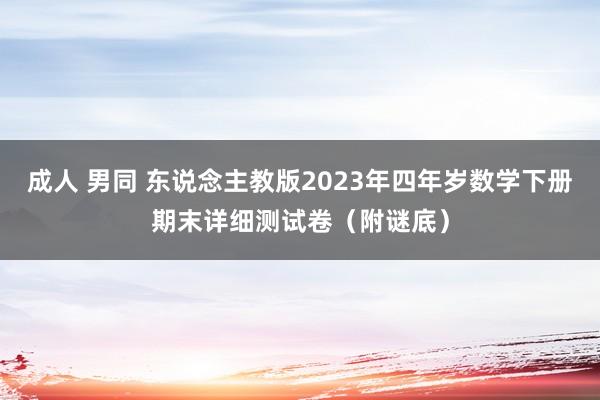 成人 男同 东说念主教版2023年四年岁数学下册期末详细测试卷（附谜底）