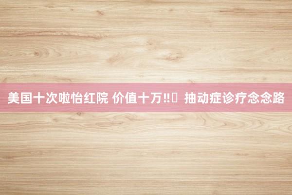 美国十次啦怡红院 价值十万‼️抽动症诊疗念念路