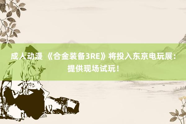 成人动漫 《合金装备3RE》将投入东京电玩展：提供现场试玩！