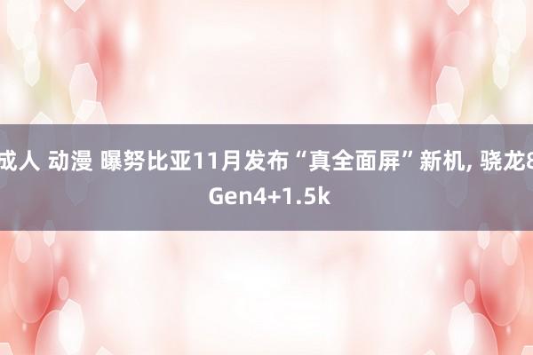 成人 动漫 曝努比亚11月发布“真全面屏”新机， 骁龙8 Gen4+1.5k