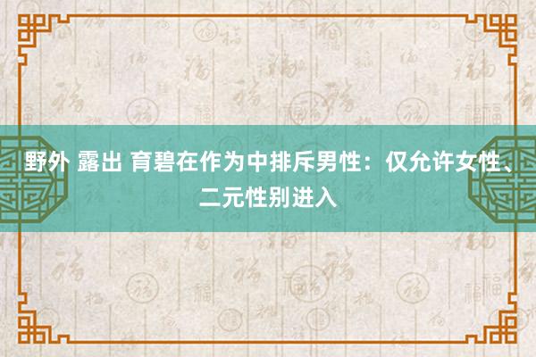 野外 露出 育碧在作为中排斥男性：仅允许女性、二元性别进入