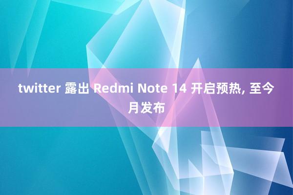 twitter 露出 Redmi Note 14 开启预热， 至今月发布