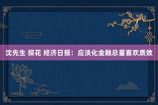 沈先生 探花 经济日报：应淡化金融总量喜欢质效