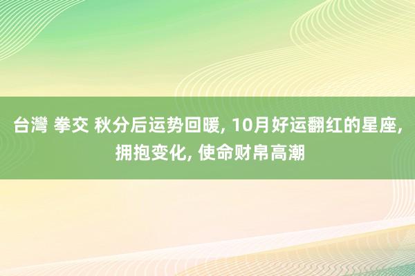 台灣 拳交 秋分后运势回暖， 10月好运翻红的星座， 拥抱变化， 使命财帛高潮