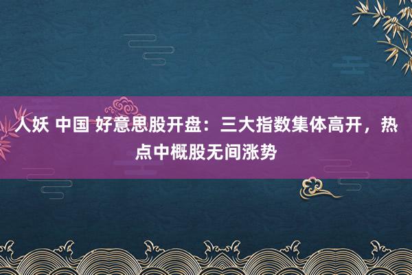 人妖 中国 好意思股开盘：三大指数集体高开，热点中概股无间涨势