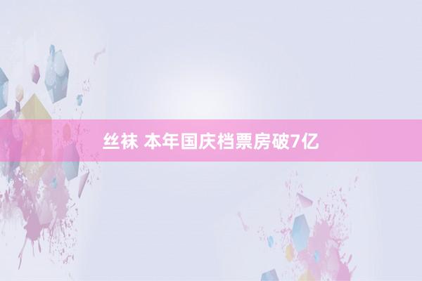 丝袜 本年国庆档票房破7亿