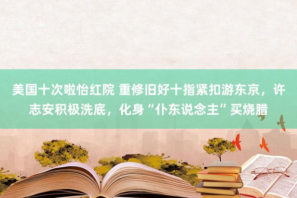 美国十次啦怡红院 重修旧好十指紧扣游东京，许志安积极洗底，化身“仆东说念主”买烧腊