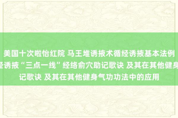 美国十次啦怡红院 马王堆诱掖术循经诱掖基本法例与特征初探 ――循经诱掖“三点一线”经络俞穴助记歌诀 及其在其他健身气功功法中的应用