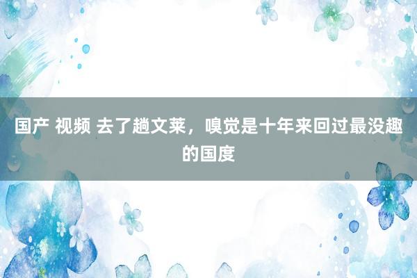 国产 视频 去了趟文莱，嗅觉是十年来回过最没趣的国度