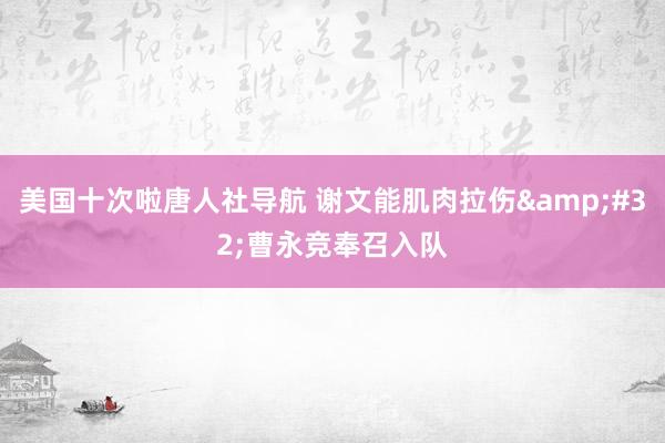 美国十次啦唐人社导航 谢文能肌肉拉伤&#32;曹永竞奉召入队