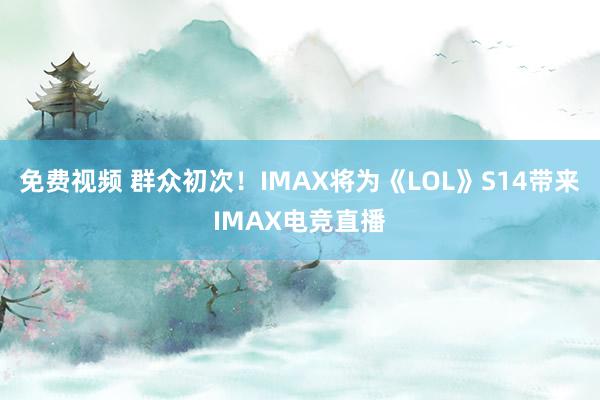 免费视频 群众初次！IMAX将为《LOL》S14带来IMAX电竞直播