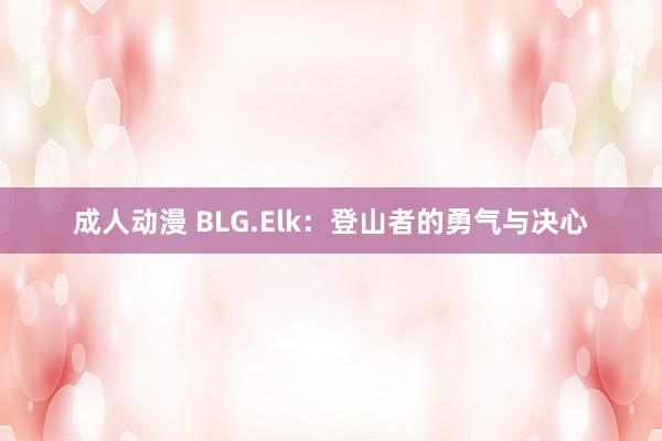 成人动漫 BLG.Elk：登山者的勇气与决心