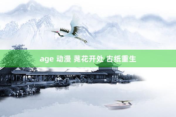 age 动漫 荛花开处 古纸重生