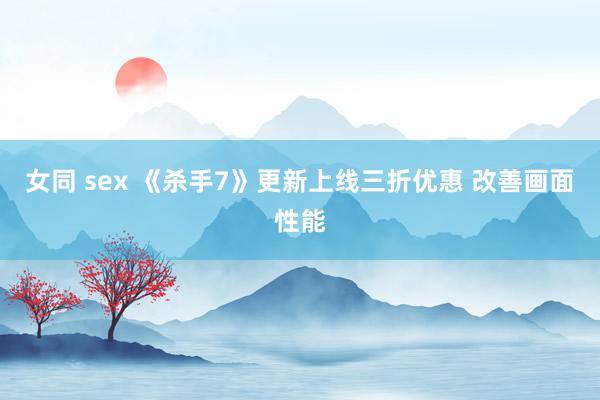 女同 sex 《杀手7》更新上线三折优惠 改善画面性能