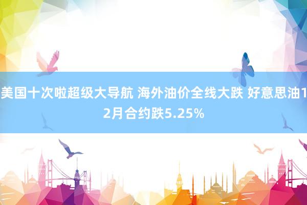 美国十次啦超级大导航 海外油价全线大跌 好意思油12月合约跌5.25%