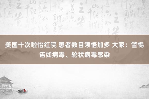 美国十次啦怡红院 患者数目领悟加多 大家：警惕诺如病毒、轮状病毒感染