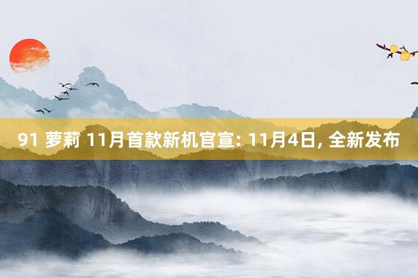 91 萝莉 11月首款新机官宣: 11月4日， 全新发布