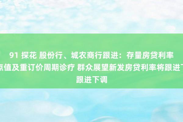 91 探花 股份行、城农商行跟进：存量房贷利率加点值及重订价周期诊疗 群众展望新发房贷利率将跟进下调