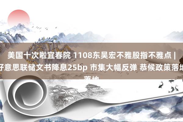 美国十次啦宜春院 1108东吴宏不雅股指不雅点 |好意思联储文书降息25bp 市集大幅反弹 恭候政策落地