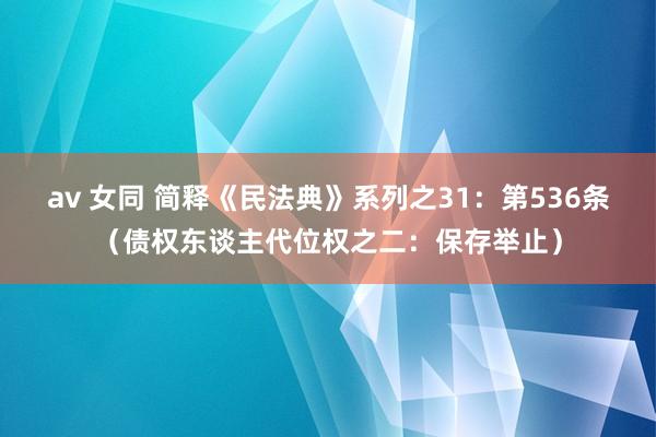 av 女同 简释《民法典》系列之31：第536条（债权东谈主代位权之二：保存举止）