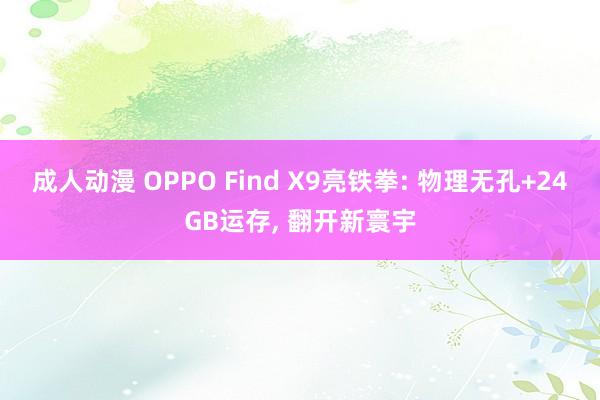 成人动漫 OPPO Find X9亮铁拳: 物理无孔+24GB运存， 翻开新寰宇