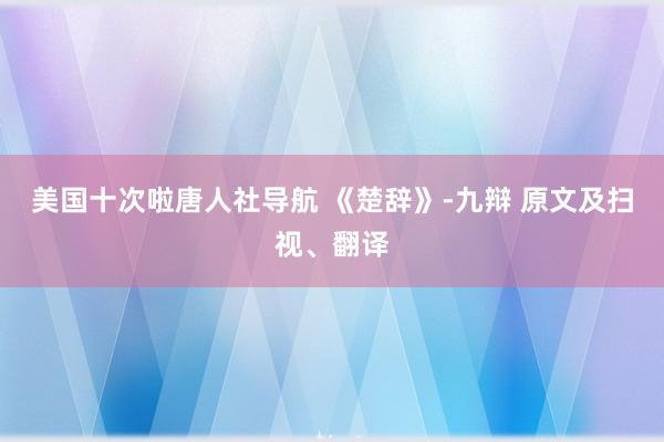 美国十次啦唐人社导航 《楚辞》-九辩 原文及扫视、翻译