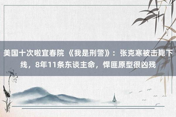 美国十次啦宜春院 《我是刑警》：张克寒被击毙下线，8年11条东谈主命，悍匪原型很凶残