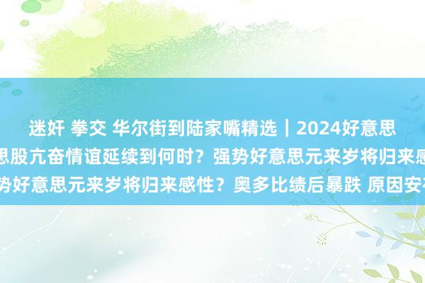 迷奸 拳交 华尔街到陆家嘴精选｜2024好意思联储议息行将收官 好意思股亢奋情谊延续到何时？强势好意思元来岁将归来感性？奥多比绩后暴跌 原因安在？