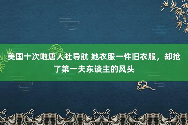 美国十次啦唐人社导航 她衣服一件旧衣服，却抢了第一夫东谈主的风头