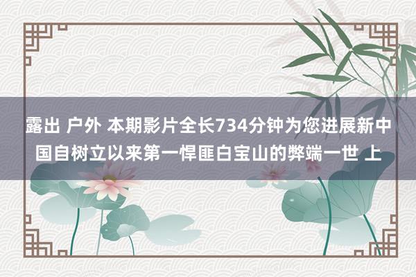 露出 户外 本期影片全长734分钟为您进展新中国自树立以来第一悍匪白宝山的弊端一世 上